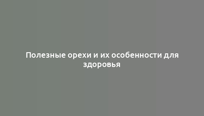 Полезные орехи и их особенности для здоровья