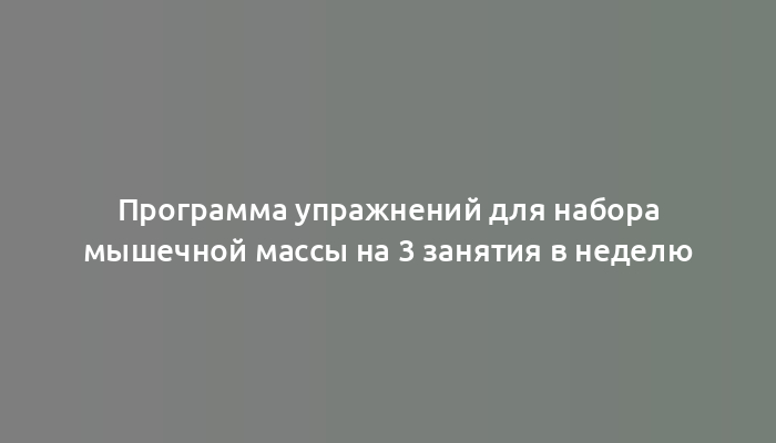 Программа упражнений для набора мышечной массы на 3 занятия в неделю