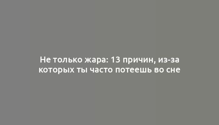 Не только жара: 13 причин, из-за которых ты часто потеешь во сне