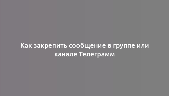 Как закрепить сообщение в группе или канале Телеграмм