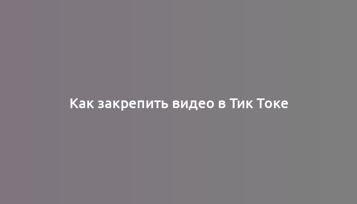 Как закрепить видео в Тик Токе