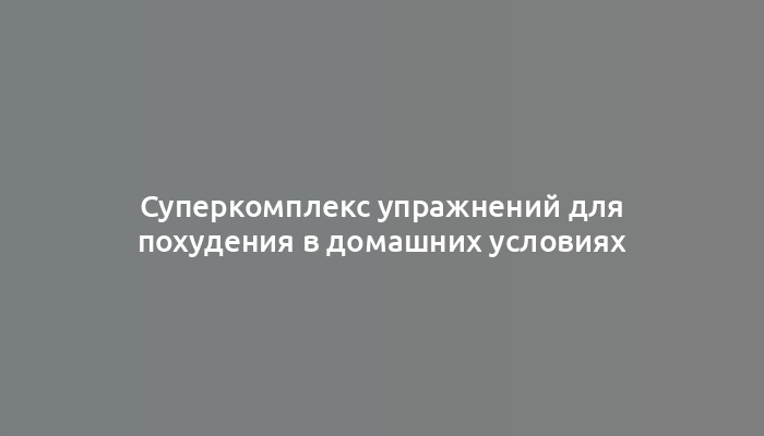 Суперкомплекс упражнений для похудения в домашних условиях