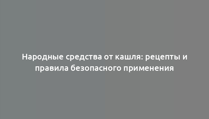 Народные средства от кашля: рецепты и правила безопасного применения