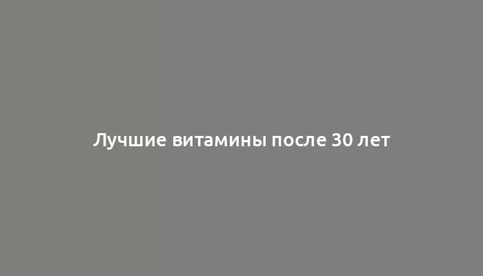 Лучшие витамины после 30 лет