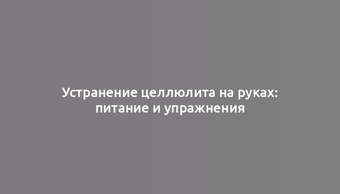 Устранение целлюлита на руках: питание и упражнения