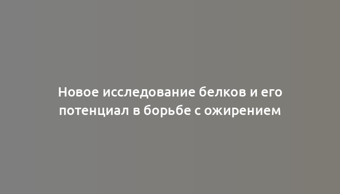 Новое исследование белков и его потенциал в борьбе с ожирением