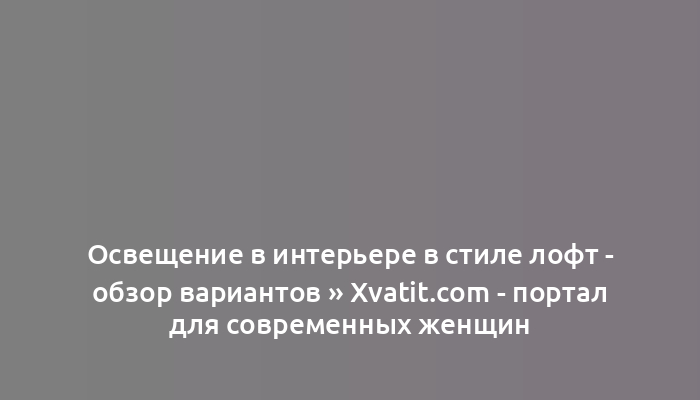 Освещение в интерьере в стиле лофт - обзор вариантов » Xvatit.com - портал для современных женщин
