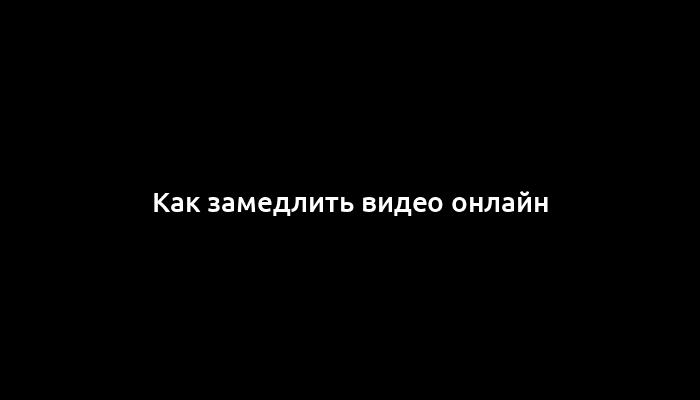 Как замедлить видео онлайн