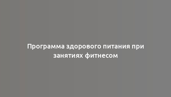 Программа здорового питания при занятиях фитнесом