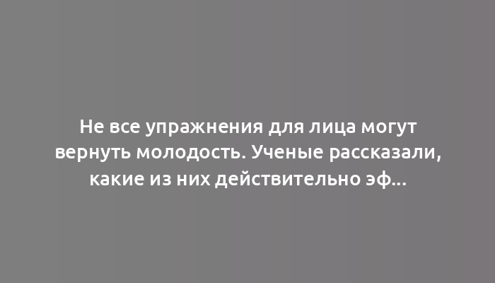 Не все упражнения для лица могут вернуть молодость. Ученые рассказали, какие из них действительно эффективны